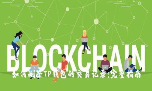 如何删除TP钱包的交易记录：完整指南