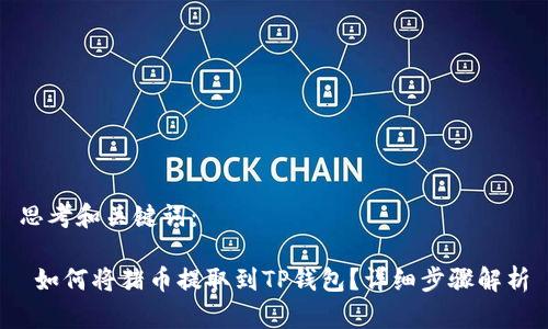 思考和关键词：

 如何将猪币提取到TP钱包？详细步骤解析