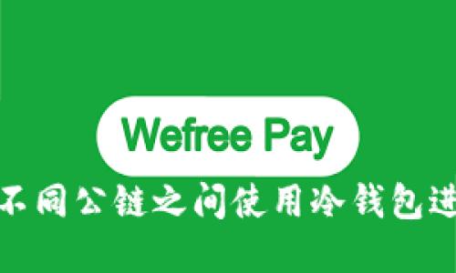 如何在不同公链之间使用冷钱包进行转账