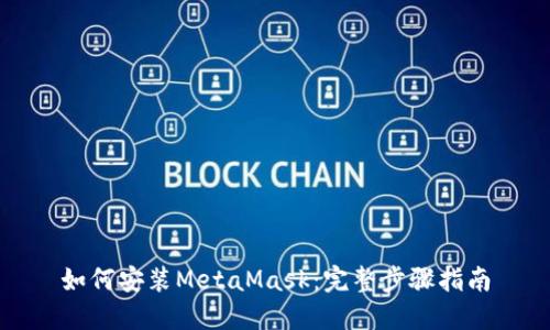 如何安装MetaMask：完整步骤指南