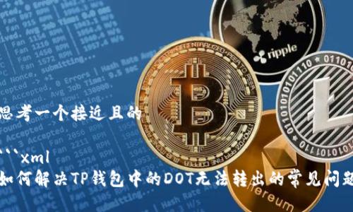 思考一个接近且的

```xml
如何解决TP钱包中的DOT无法转出的常见问题