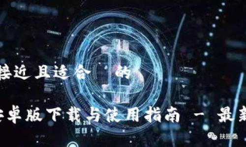 思考一个接近且适合  的

TP 钱包安卓版下载与使用指南 - 最新版本介绍